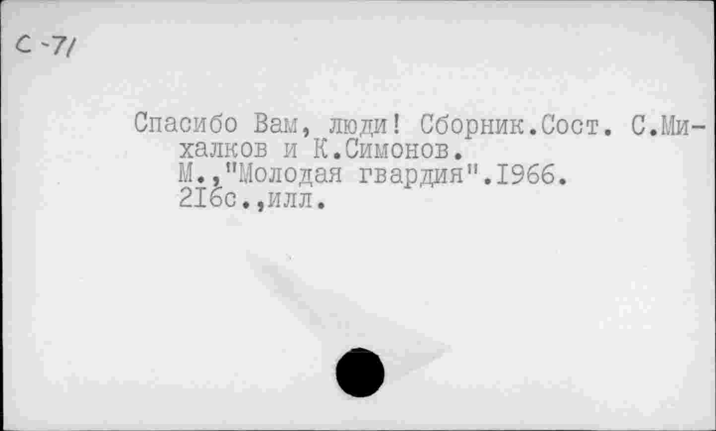 ﻿С'7/
Спасибо Вам, люди! Сборник.Сост. С.Михалков и К.Симонов.
М.,"Молодая гвардия".1966.
216с.,илл.